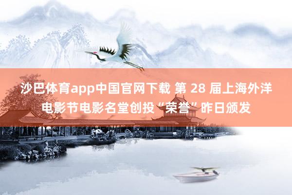 沙巴体育app中国官网下载 第 28 届上海外洋电影节电影名堂创投“荣誉”昨日颁发
